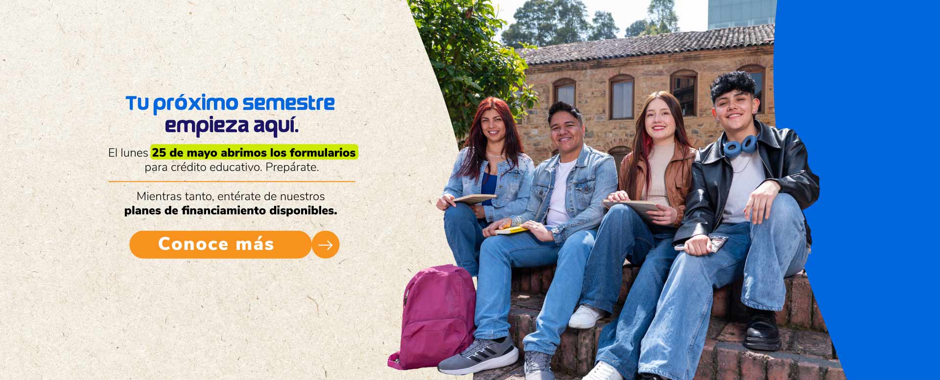 Banner fotografía de estudiantes y mensaje tu próximo semestre empieza aquí. El lunes 25 de mayo abrimos los fomrularios para crédito educativo.