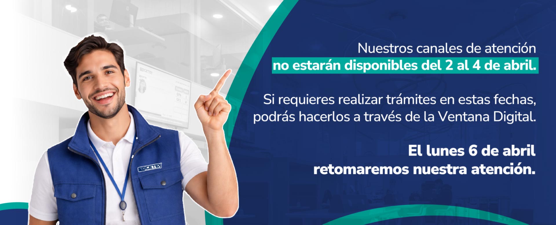 Nuestros canales de atención no estarán disponibles del 2 al 4 de abril. Puedes hacer tus trámites en la Ventana Digital. El 6 de abril retomaremos nuestra atención